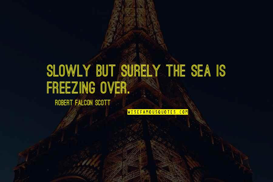 Sukhram Inc Quotes By Robert Falcon Scott: Slowly but surely the sea is freezing over.