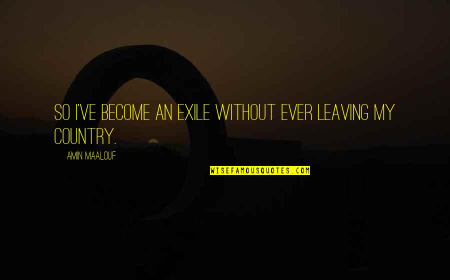 Sukhumi Quotes By Amin Maalouf: So I've become an exile without ever leaving