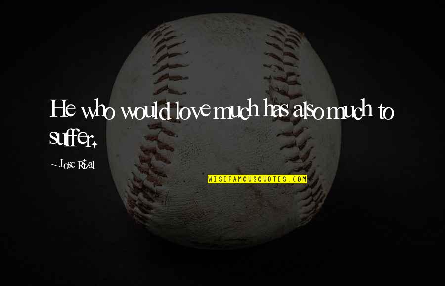 Sukhwant Jhaj Quotes By Jose Rizal: He who would love much has also much Sukhwant Jhaj Quotes By Jose Rizal: He who would love much has also much