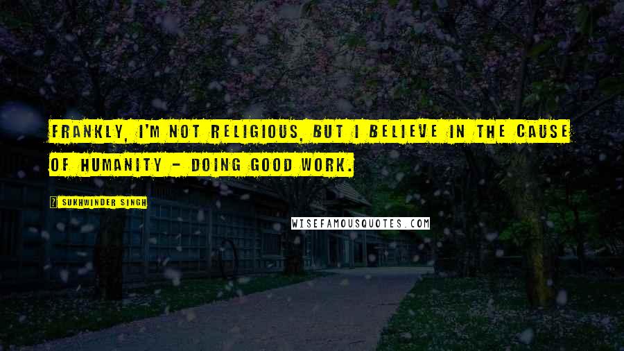 Sukhwinder Singh quotes: Frankly, I'm not religious, but I believe in the cause of humanity - doing good work.