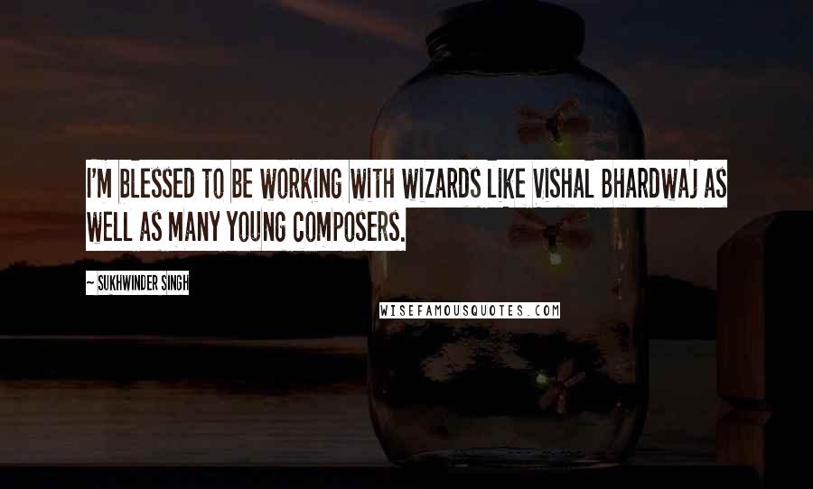 Sukhwinder Singh quotes: I'm blessed to be working with wizards like Vishal Bhardwaj as well as many young composers.