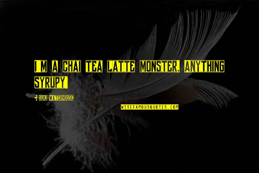 Suki Quotes By Suki Waterhouse: I'm a chai tea latte monster. Anything syrupy!