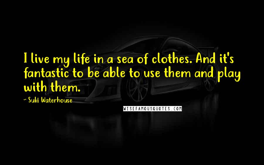 Suki Waterhouse quotes: I live my life in a sea of clothes. And it's fantastic to be able to use them and play with them.