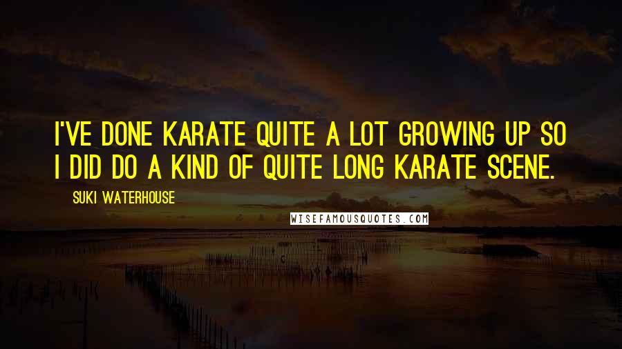 Suki Waterhouse quotes: I've done karate quite a lot growing up so I did do a kind of quite long karate scene.