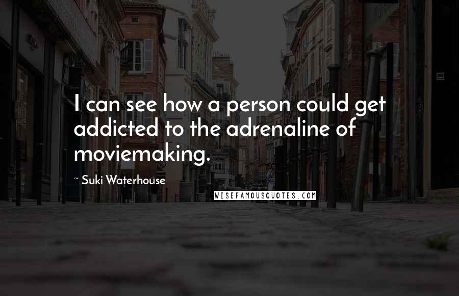 Suki Waterhouse quotes: I can see how a person could get addicted to the adrenaline of moviemaking.