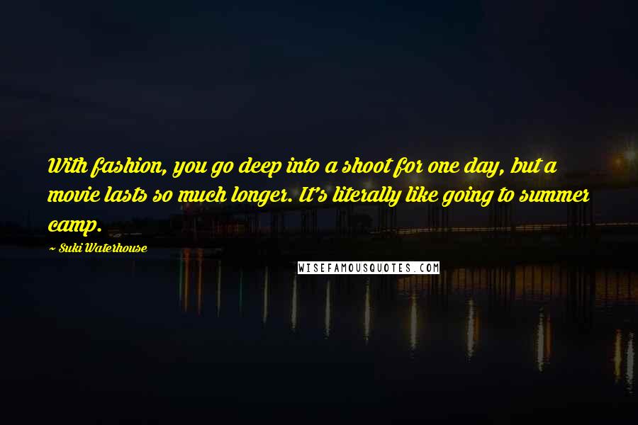 Suki Waterhouse quotes: With fashion, you go deep into a shoot for one day, but a movie lasts so much longer. It's literally like going to summer camp.