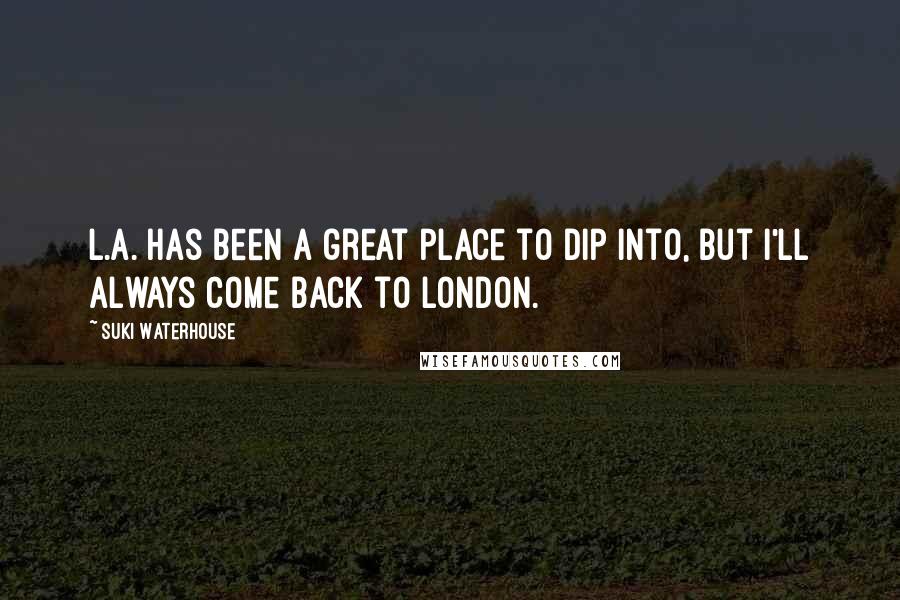 Suki Waterhouse quotes: L.A. has been a great place to dip into, but I'll always come back to London.