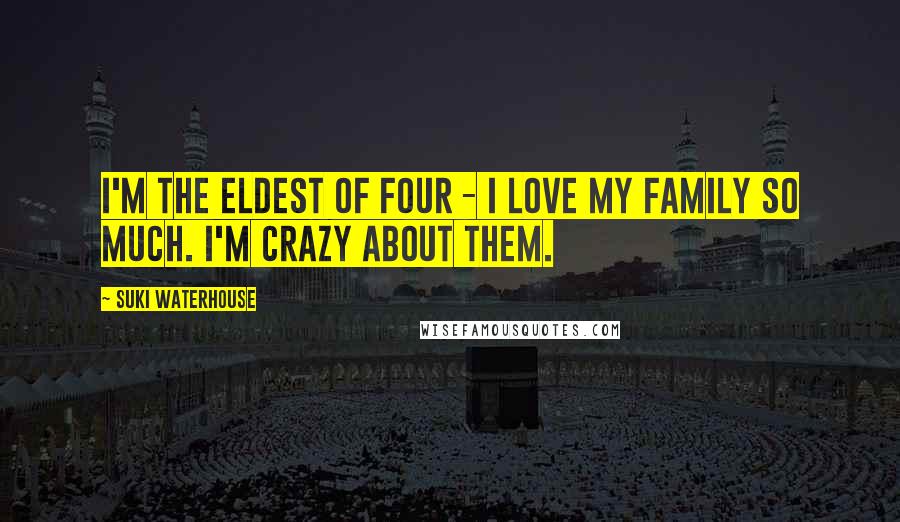 Suki Waterhouse quotes: I'm the eldest of four - I love my family so much. I'm crazy about them.