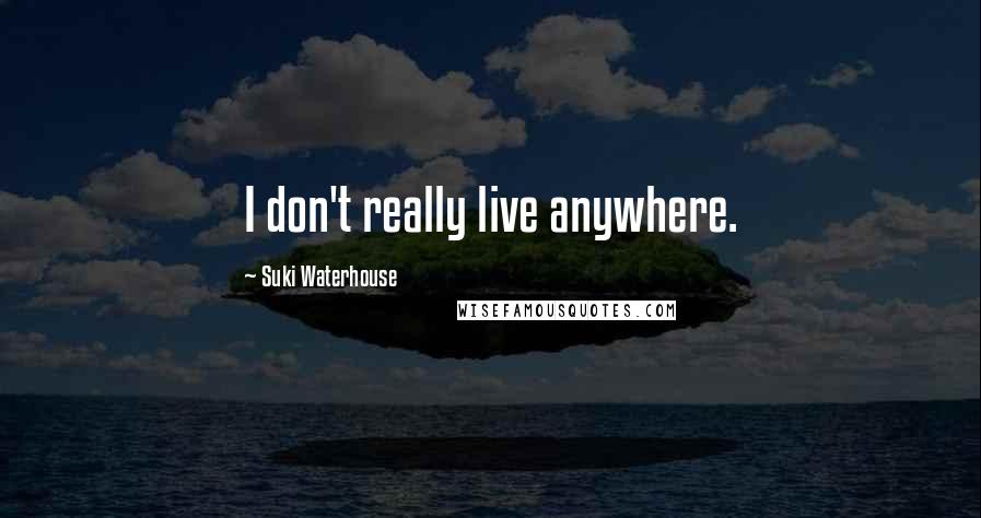 Suki Waterhouse quotes: I don't really live anywhere.