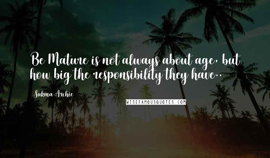 Sukma Archie quotes: Be Mature is not always about age, but how big the responsibility they have..