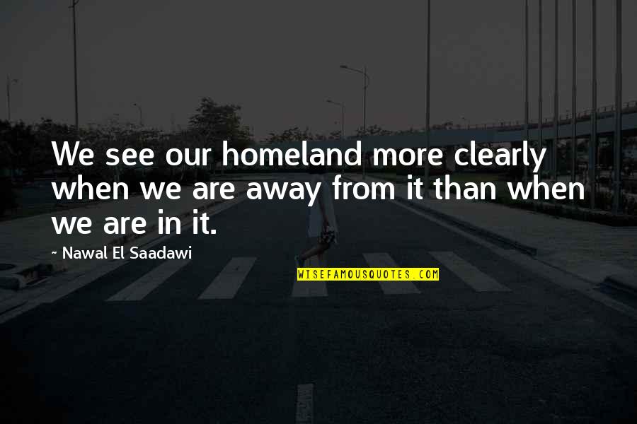 Suknja Od Tila Quotes By Nawal El Saadawi: We see our homeland more clearly when we