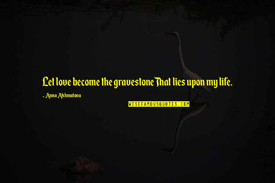 Sukoff Ortho Quotes By Anna Akhmatova: Let love become the gravestoneThat lies upon my Sukoff Ortho Quotes By Anna Akhmatova: Let love become the gravestoneThat lies upon my