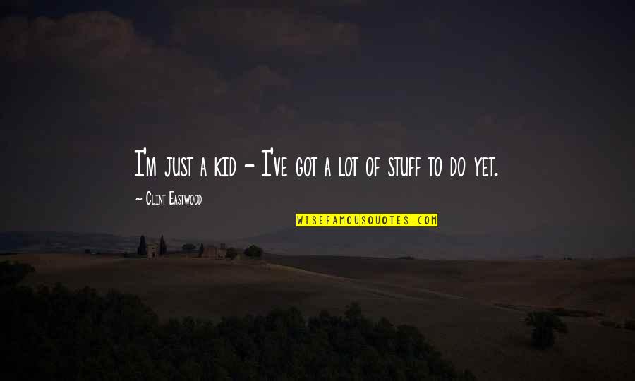 Sukoski Vodka Quotes By Clint Eastwood: I'm just a kid - I've got a Sukoski Vodka Quotes By Clint Eastwood: I'm just a kid - I've got a