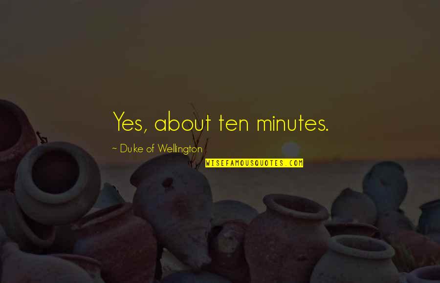 Suksesshem Quotes By Duke Of Wellington: Yes, about ten minutes. Suksesshem Quotes By Duke Of Wellington: Yes, about ten minutes.