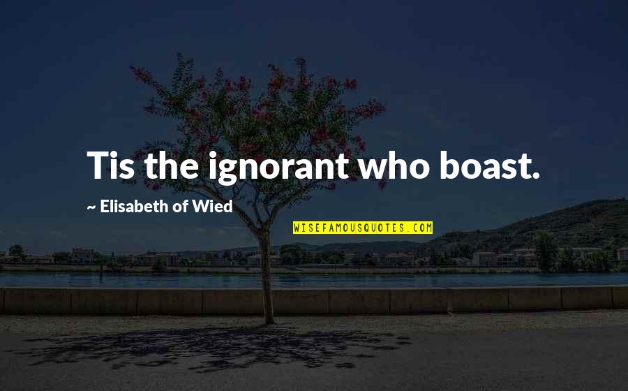 Suksesshem Quotes By Elisabeth Of Wied: Tis the ignorant who boast. Suksesshem Quotes By Elisabeth Of Wied: Tis the ignorant who boast.
