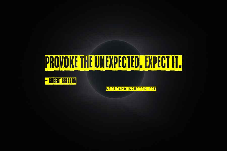 Suksesskake Quotes By Robert Bresson: Provoke the unexpected. Expect it.