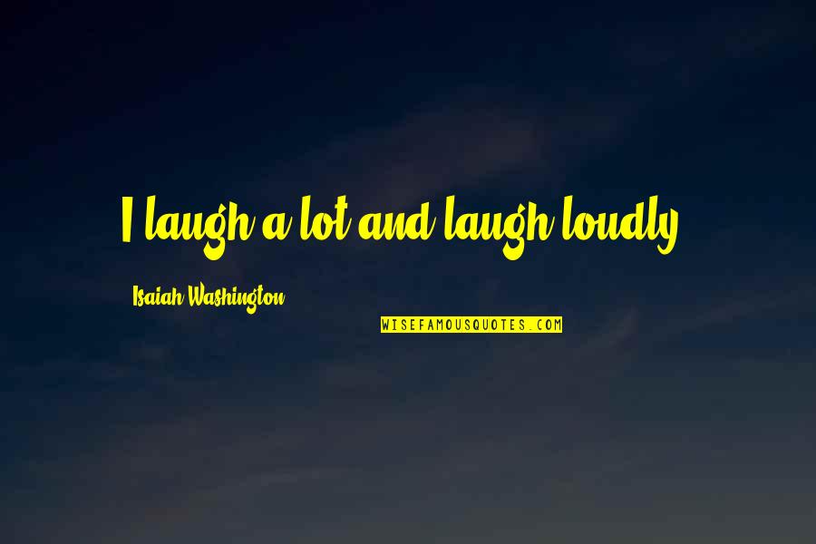 Suksitupa Quotes By Isaiah Washington: I laugh a lot and laugh loudly! Suksitupa Quotes By Isaiah Washington: I laugh a lot and laugh loudly!