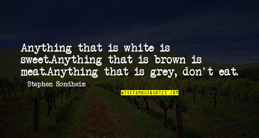 Sukun Quotes By Stephen Sondheim: Anything that is white is sweet.Anything that is Sukun Quotes By Stephen Sondheim: Anything that is white is sweet.Anything that is