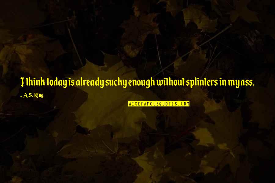 Sukuna Japanese Quotes By A.S. King: I think today is already sucky enough without