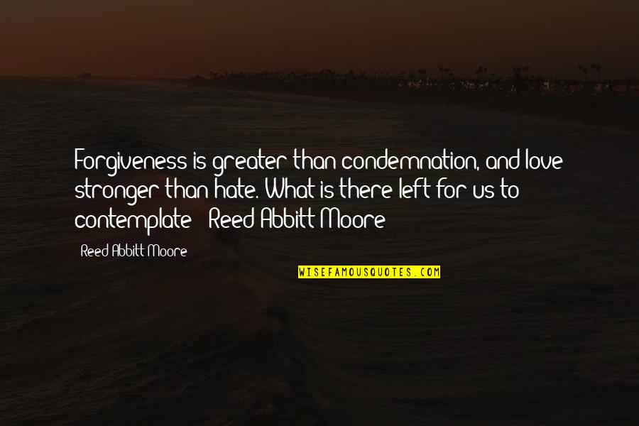 Sula Nel Quotes By Reed Abbitt Moore: Forgiveness is greater than condemnation, and love stronger Sula Nel Quotes By Reed Abbitt Moore: Forgiveness is greater than condemnation, and love stronger
