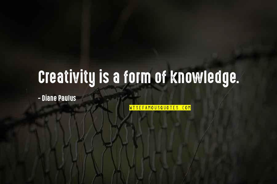 Sula Toni Morrison Quotes By Diane Paulus: Creativity is a form of knowledge. Sula Toni Morrison Quotes By Diane Paulus: Creativity is a form of knowledge.
