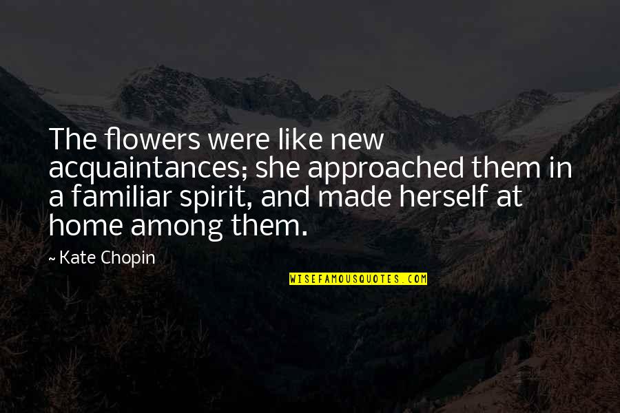 Sulaco Blueprints Quotes By Kate Chopin: The flowers were like new acquaintances; she approached