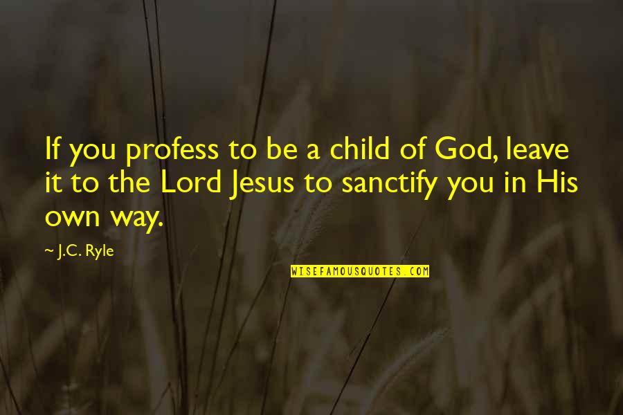Sulagna Misra Quotes By J.C. Ryle: If you profess to be a child of Sulagna Misra Quotes By J.C. Ryle: If you profess to be a child of