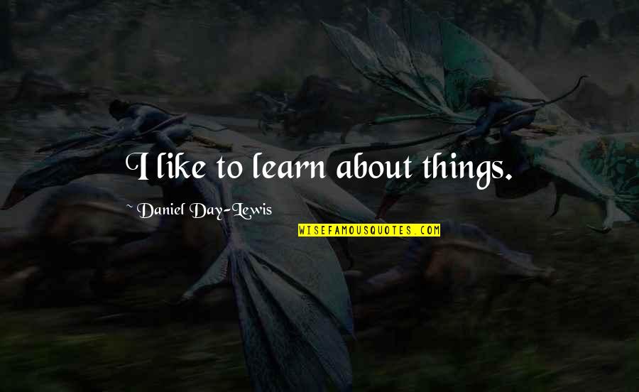 Sulaimani Chai Quotes By Daniel Day-Lewis: I like to learn about things. Sulaimani Chai Quotes By Daniel Day-Lewis: I like to learn about things.