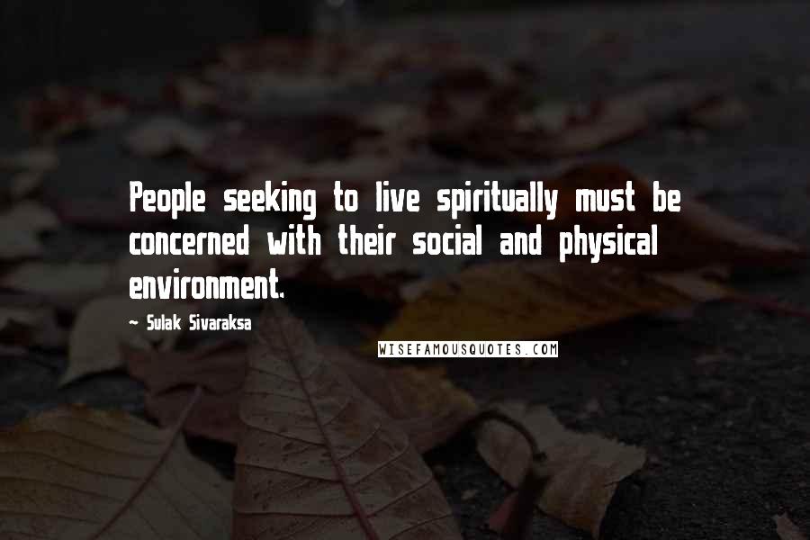 Sulak Sivaraksa quotes: People seeking to live spiritually must be concerned with their social and physical environment.