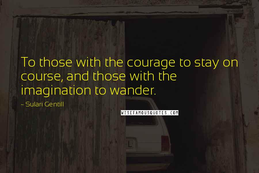 Sulari Gentill quotes: To those with the courage to stay on course, and those with the imagination to wander.