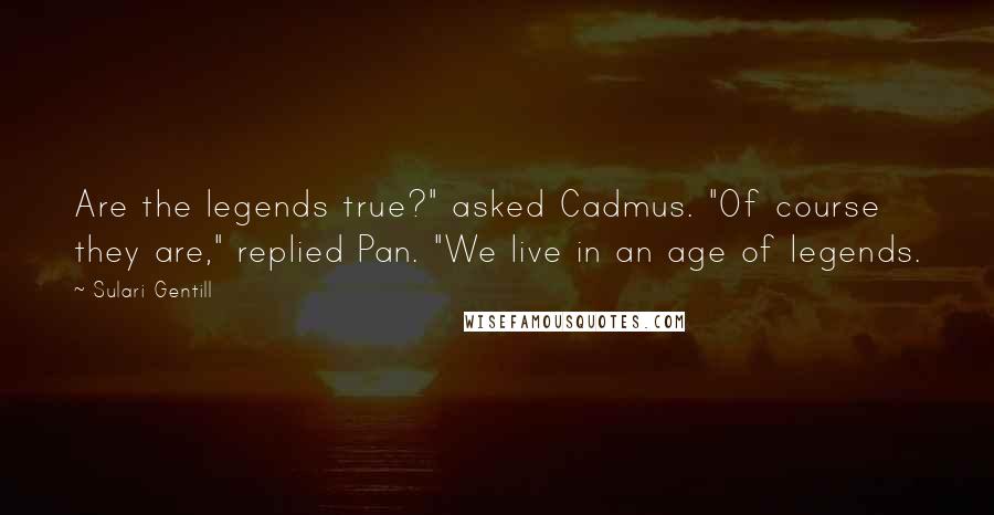 Sulari Gentill quotes: Are the legends true?" asked Cadmus. "Of course they are," replied Pan. "We live in an age of legends.