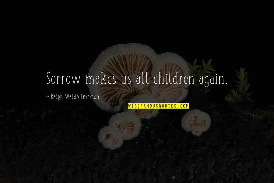 Sulayman Al Alwan Quotes By Ralph Waldo Emerson: Sorrow makes us all children again.