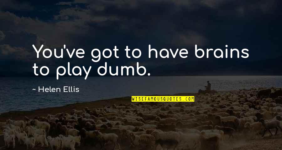 Sulayman Marreh Quotes By Helen Ellis: You've got to have brains to play dumb. Sulayman Marreh Quotes By Helen Ellis: You've got to have brains to play dumb.