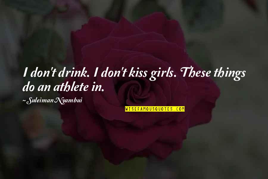 Suleiman Quotes By Suleiman Nyambui: I don't drink. I don't kiss girls. These