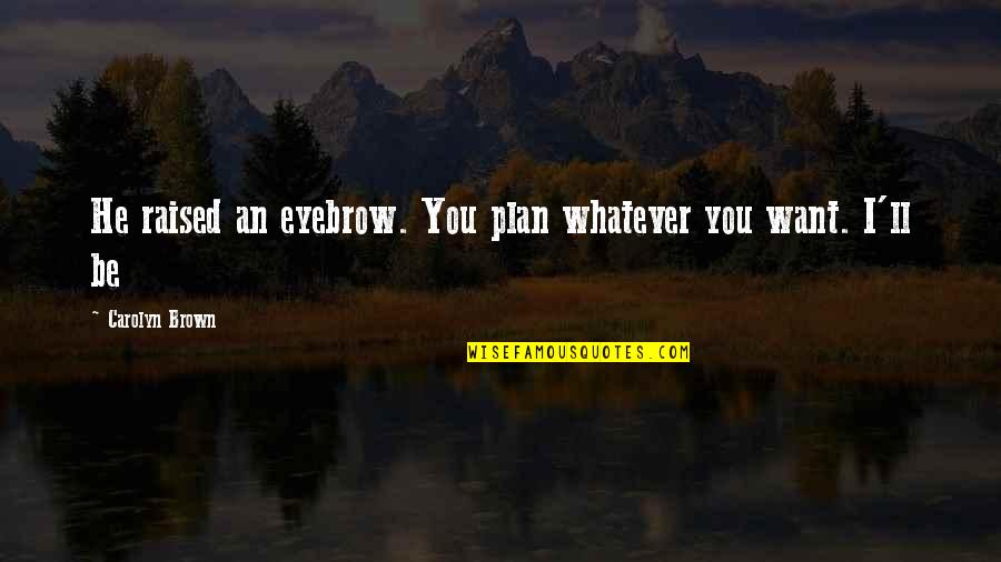 Sulejman Vokshi Quotes By Carolyn Brown: He raised an eyebrow. You plan whatever you Sulejman Vokshi Quotes By Carolyn Brown: He raised an eyebrow. You plan whatever you