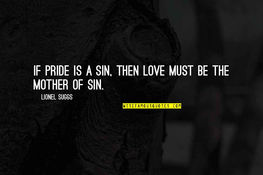 Sulejman Vokshi Quotes By Lionel Suggs: If pride is a sin, then love must Sulejman Vokshi Quotes By Lionel Suggs: If pride is a sin, then love must