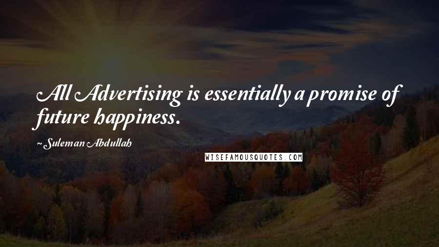 Suleman Abdullah quotes: All Advertising is essentially a promise of future happiness.