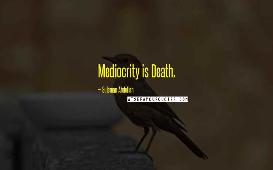 Suleman Abdullah quotes: Mediocrity is Death.