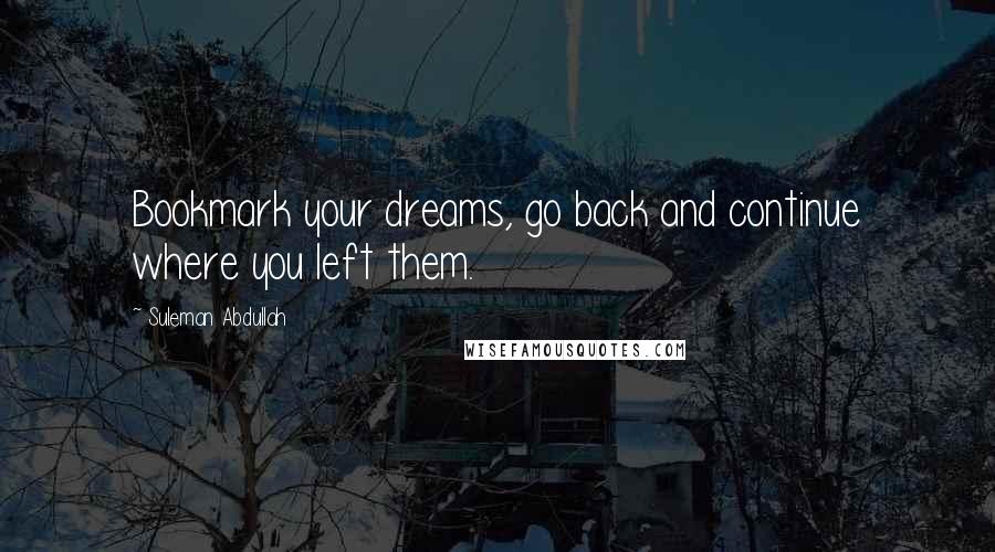 Suleman Abdullah quotes: Bookmark your dreams, go back and continue where you left them.