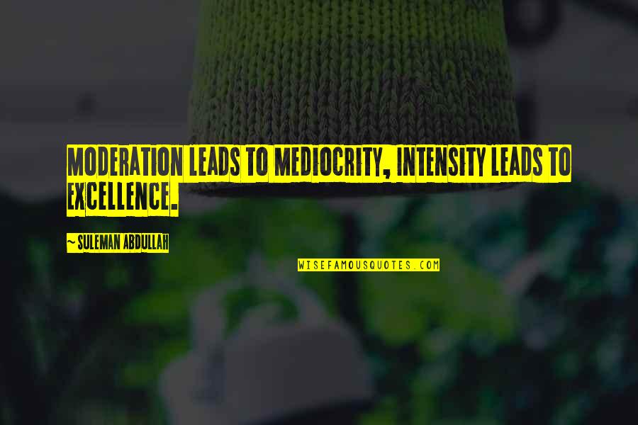 Suleman Quotes By Suleman Abdullah: Moderation leads to Mediocrity, Intensity leads to Excellence.