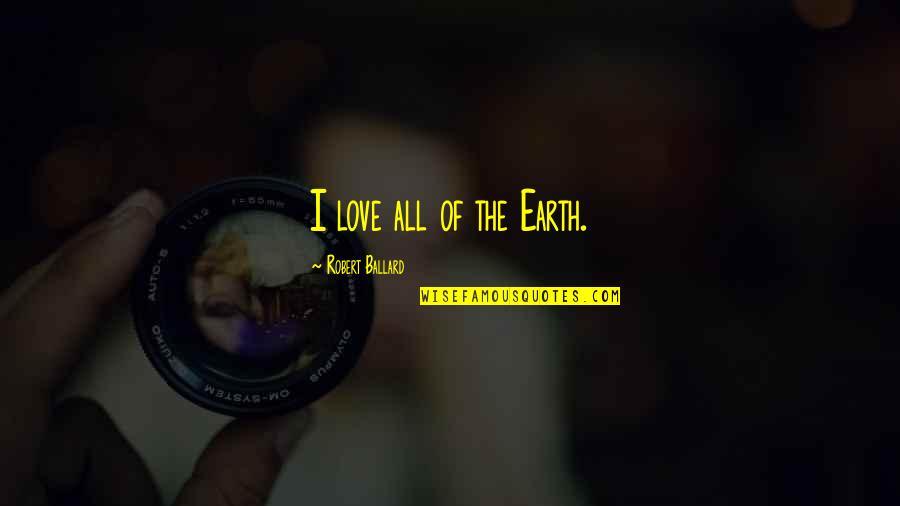 Suleyman Demirel Quotes By Robert Ballard: I love all of the Earth. Suleyman Demirel Quotes By Robert Ballard: I love all of the Earth.