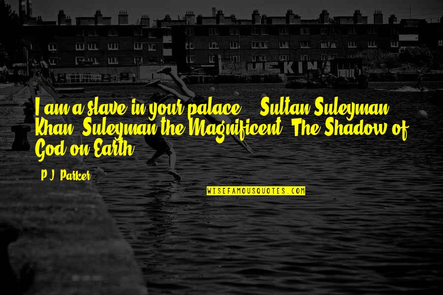 Suleyman Quotes By P.J. Parker: I am a slave in your palace. -