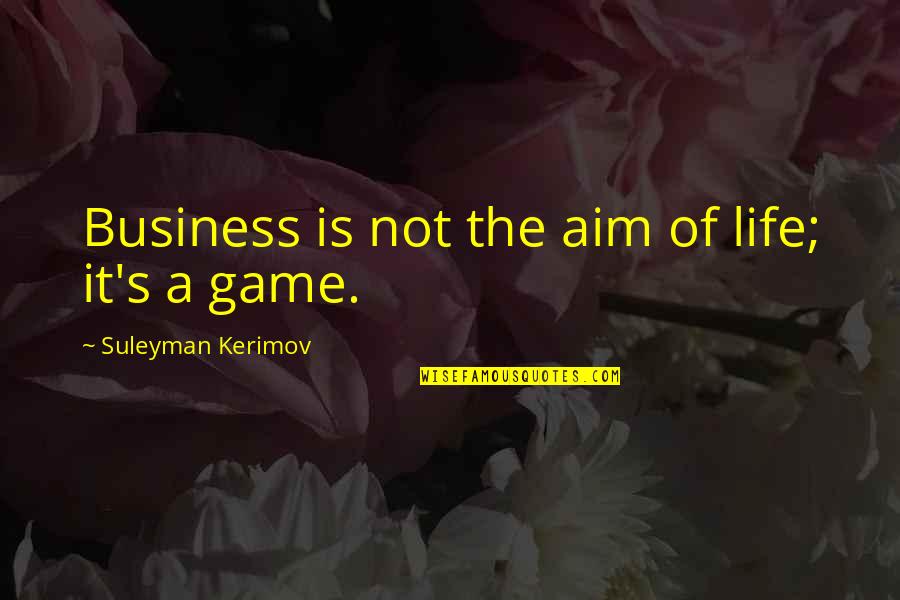 Suleyman Quotes By Suleyman Kerimov: Business is not the aim of life; it's