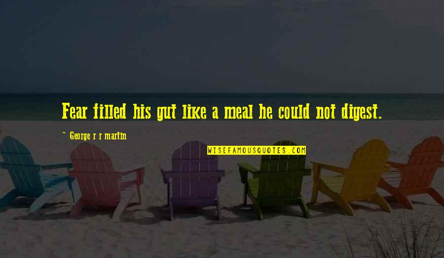 Sulianne Brahim Quotes By George R R Martin: Fear filled his gut like a meal he Sulianne Brahim Quotes By George R R Martin: Fear filled his gut like a meal he