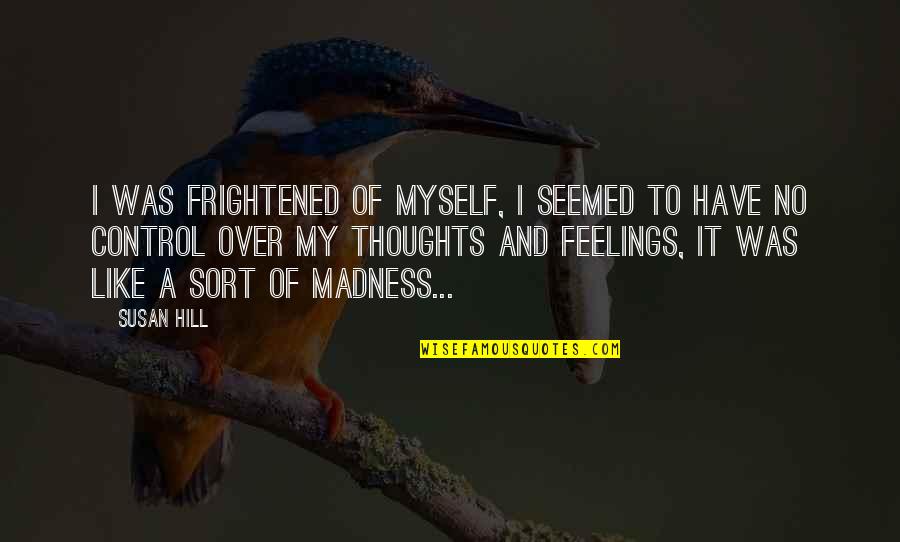Sulien Miller Quotes By Susan Hill: I was frightened of myself, I seemed to Sulien Miller Quotes By Susan Hill: I was frightened of myself, I seemed to