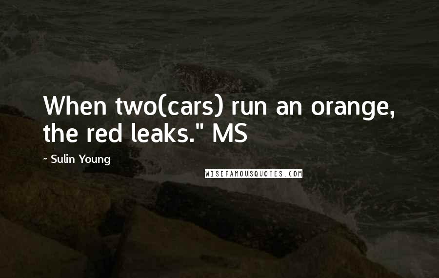 Sulin Young quotes: When two(cars) run an orange, the red leaks." MS