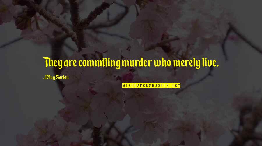 Sulion Quotes By May Sarton: They are commiting murder who merely live.
