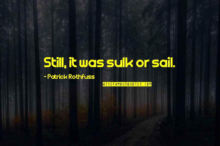 Sulk Quotes By Patrick Rothfuss: Still, it was sulk or sail.