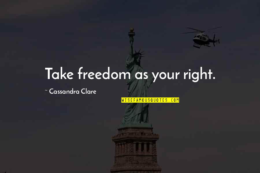 Sulked Def Quotes By Cassandra Clare: Take freedom as your right. Sulked Def Quotes By Cassandra Clare: Take freedom as your right.