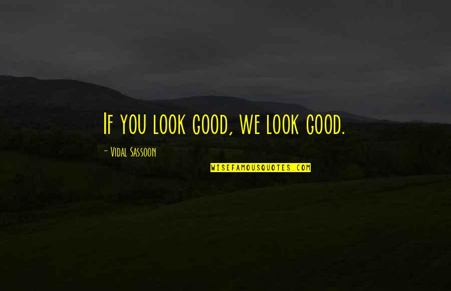 Sulked Def Quotes By Vidal Sassoon: If you look good, we look good. Sulked Def Quotes By Vidal Sassoon: If you look good, we look good.